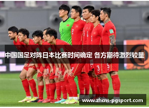 中国国足对阵日本比赛时间确定 各方期待激烈较量 中国国足对阵日本比赛时间确定 各方期待激烈较量