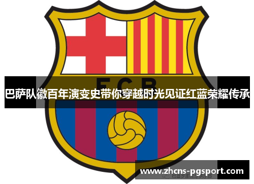 巴萨队徽百年演变史带你穿越时光见证红蓝荣耀传承 巴萨队徽百年演变史带你穿越时光见证红蓝荣耀传承