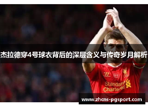 杰拉德穿4号球衣背后的深层含义与传奇岁月解析 杰拉德穿4号球衣背后的深层含义与传奇岁月解析