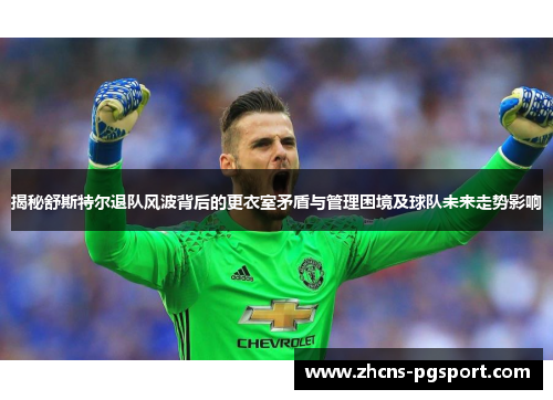 揭秘舒斯特尔退队风波背后的更衣室矛盾与管理困境及球队未来走势影响 揭秘舒斯特尔退队风波背后的更衣室矛盾与管理困境及球队未来走势影响
