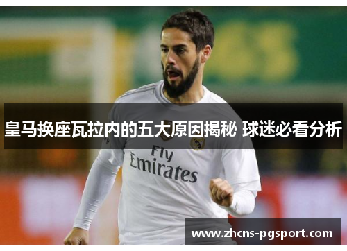 皇马换座瓦拉内的五大原因揭秘 球迷必看分析 皇马换座瓦拉内的五大原因揭秘 球迷必看分析