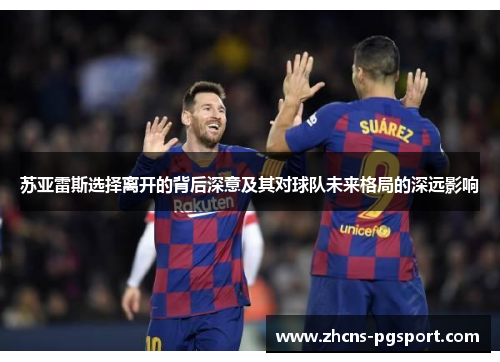 苏亚雷斯选择离开的背后深意及其对球队未来格局的深远影响 苏亚雷斯选择离开的背后深意及其对球队未来格局的深远影响