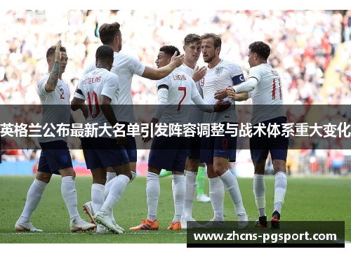 英格兰公布最新大名单引发阵容调整与战术体系重大变化 英格兰公布最新大名单引发阵容调整与战术体系重大变化