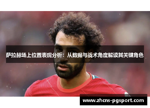 萨拉赫场上位置表现分析:从数据与战术角度解读其关键角色 萨拉赫场上位置表现分析:从数据与战术角度解读其关键角色
