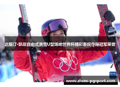 达斯汀·凯恩自由式滑雪U型场地世界杯精彩表现夺得冠军荣誉 达斯汀·凯恩自由式滑雪U型场地世界杯精彩表现夺得冠军荣誉