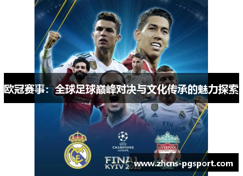 欧冠赛事:全球足球巅峰对决与文化传承的魅力探索 欧冠赛事:全球足球巅峰对决与文化传承的魅力探索