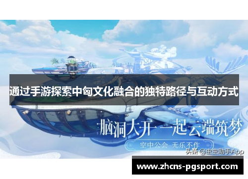 通过手游探索中匈文化融合的独特路径与互动方式 通过手游探索中匈文化融合的独特路径与互动方式