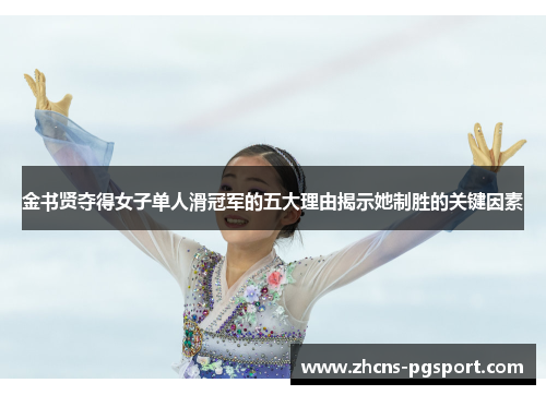 金书贤夺得女子单人滑冠军的五大理由揭示她制胜的关键因素