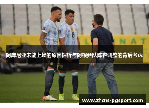 阿库尼亚未能上场的原因探析与阿根廷队阵容调整的背后考虑