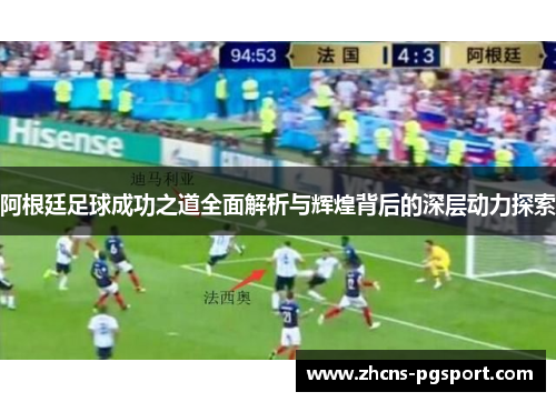 阿根廷足球成功之道全面解析与辉煌背后的深层动力探索