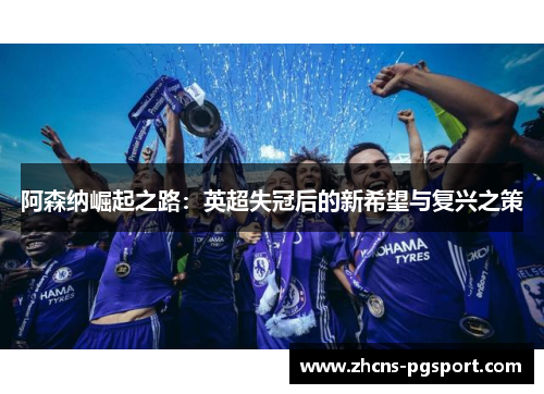 阿森纳崛起之路：英超失冠后的新希望与复兴之策