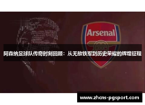 阿森纳足球队传奇时刻回顾:从无敌铁军到历史荣耀的辉煌征程 阿森纳足球队传奇时刻回顾:从无敌铁军到历史荣耀的辉煌征程