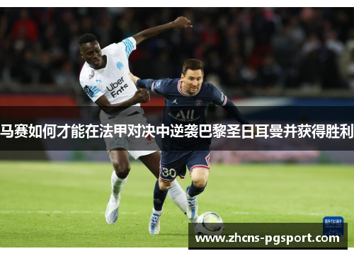 马赛如何才能在法甲对决中逆袭巴黎圣日耳曼并获得胜利