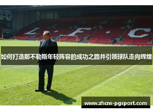 如何打造那不勒斯年轻阵容的成功之路并引领球队走向辉煌 如何打造那不勒斯年轻阵容的成功之路并引领球队走向辉煌