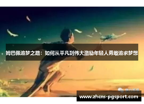 姆巴佩追梦之路:如何从平凡到伟大激励年轻人勇敢追求梦想 姆巴佩追梦之路:如何从平凡到伟大激励年轻人勇敢追求梦想