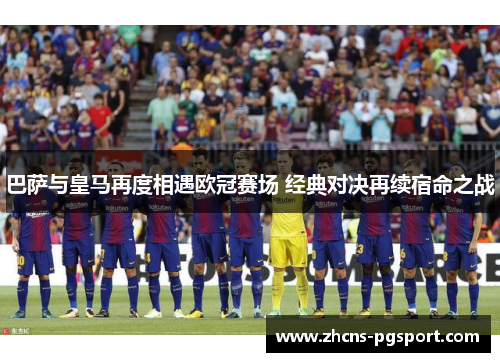 巴萨与皇马再度相遇欧冠赛场 经典对决再续宿命之战