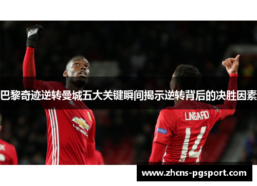 巴黎奇迹逆转曼城五大关键瞬间揭示逆转背后的决胜因素 巴黎奇迹逆转曼城五大关键瞬间揭示逆转背后的决胜因素