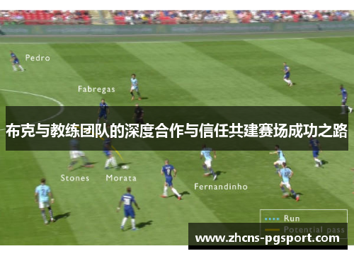 布克与教练团队的深度合作与信任共建赛场成功之路 布克与教练团队的深度合作与信任共建赛场成功之路