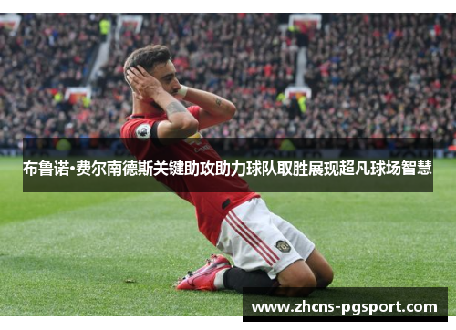 布鲁诺·费尔南德斯关键助攻助力球队取胜展现超凡球场智慧