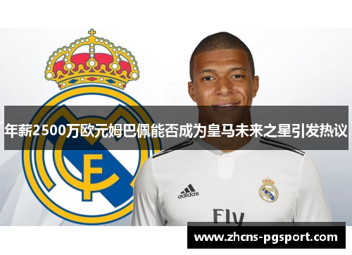 年薪2500万欧元姆巴佩能否成为皇马未来之星引发热议