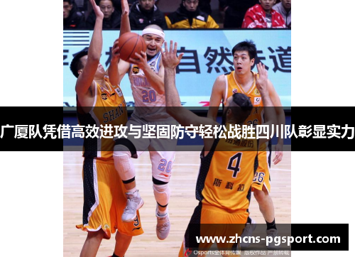 广厦队凭借高效进攻与坚固防守轻松战胜四川队彰显实力 广厦队凭借高效进攻与坚固防守轻松战胜四川队彰显实力