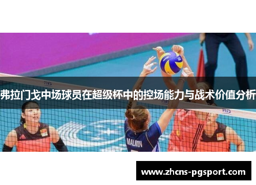 弗拉门戈中场球员在超级杯中的控场能力与战术价值分析