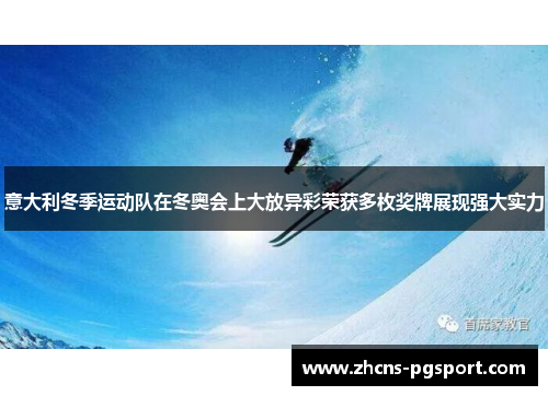 意大利冬季运动队在冬奥会上大放异彩荣获多枚奖牌展现强大实力