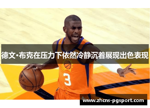 德文·布克在压力下依然冷静沉着展现出色表现