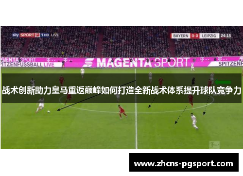 战术创新助力皇马重返巅峰如何打造全新战术体系提升球队竞争力