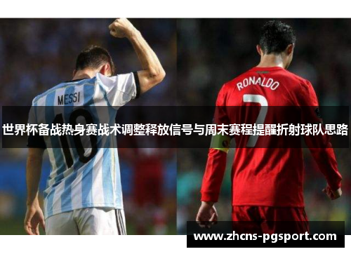 世界杯备战热身赛战术调整释放信号与周末赛程提醒折射球队思路