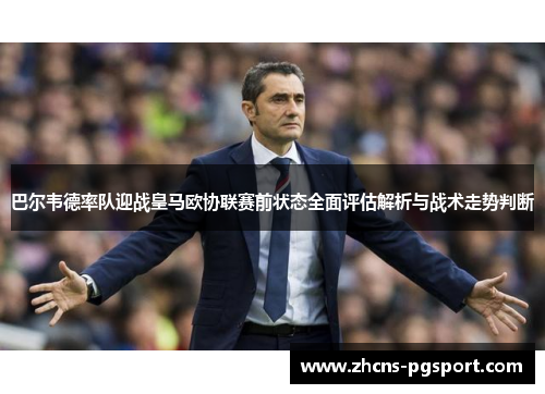 巴尔韦德率队迎战皇马欧协联赛前状态全面评估解析与战术走势判断 巴尔韦德率队迎战皇马欧协联赛前状态全面评估解析与战术走势判断