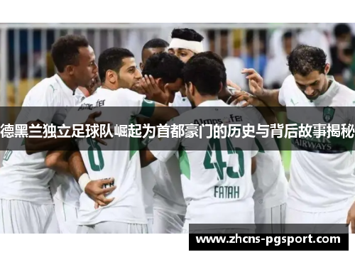 德黑兰独立足球队崛起为首都豪门的历史与背后故事揭秘 德黑兰独立足球队崛起为首都豪门的历史与背后故事揭秘