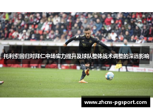 托利索回归对拜仁中场实力提升及球队整体战术调整的深远影响