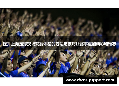 提升上海足球现场观赛体验的方法与技巧让赛事更加精彩和难忘