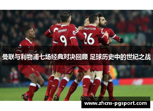 曼联与利物浦七场经典对决回顾 足球历史中的世纪之战