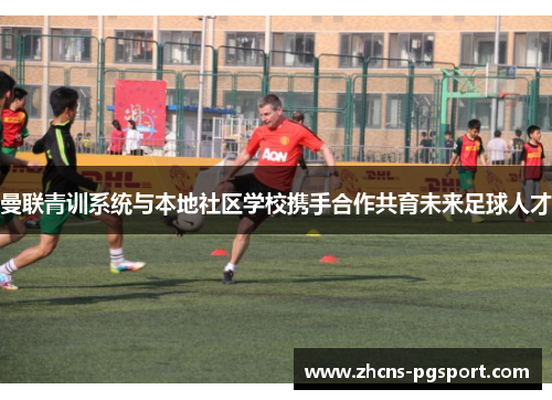 曼联青训系统与本地社区学校携手合作共育未来足球人才