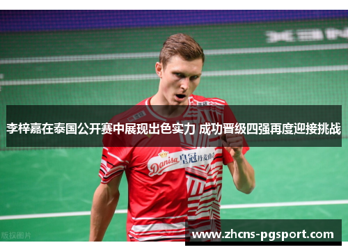李梓嘉在泰国公开赛中展现出色实力 成功晋级四强再度迎接挑战 李梓嘉在泰国公开赛中展现出色实力 成功晋级四强再度迎接挑战