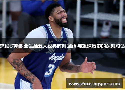 杰伦罗斯职业生涯五大经典时刻回顾 与篮球历史的深刻对话 杰伦罗斯职业生涯五大经典时刻回顾 与篮球历史的深刻对话
