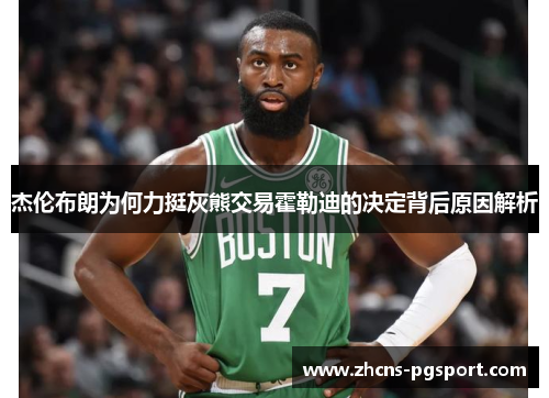 杰伦布朗为何力挺灰熊交易霍勒迪的决定背后原因解析