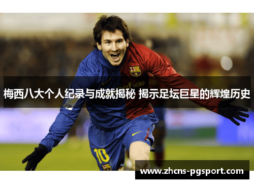 梅西八大个人纪录与成就揭秘 揭示足坛巨星的辉煌历史