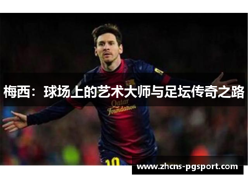 梅西:球场上的艺术大师与足坛传奇之路 梅西:球场上的艺术大师与足坛传奇之路