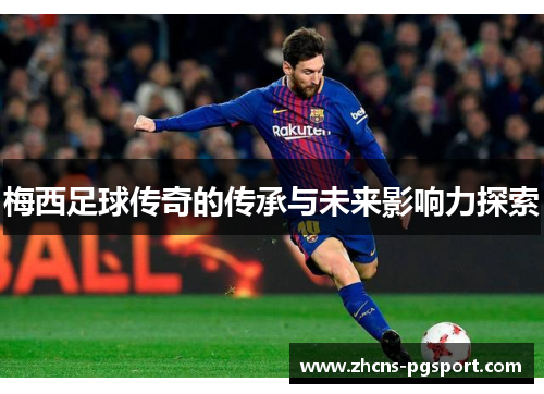 梅西足球传奇的传承与未来影响力探索