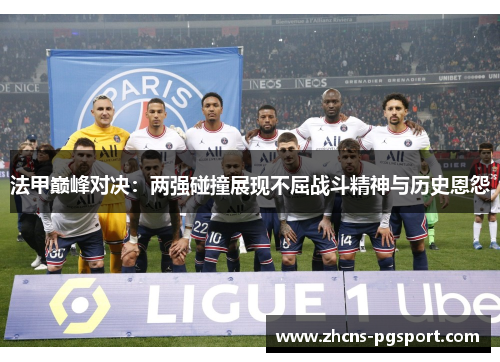 法甲巅峰对决：两强碰撞展现不屈战斗精神与历史恩怨