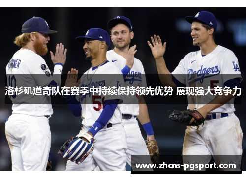 洛杉矶道奇队在赛季中持续保持领先优势 展现强大竞争力