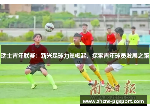 瑞士青年联赛：新兴足球力量崛起，探索青年球员发展之路