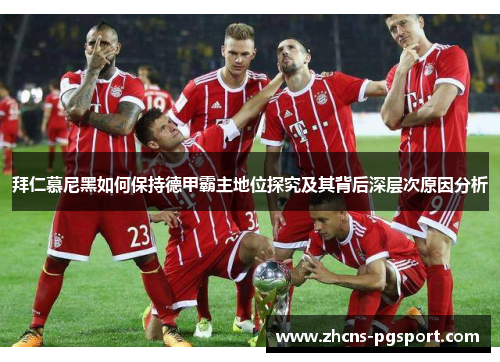拜仁慕尼黑如何保持德甲霸主地位探究及其背后深层次原因分析