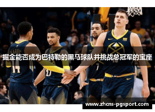 掘金能否成为巴特勒的黑马球队并挑战总冠军的宝座 掘金能否成为巴特勒的黑马球队并挑战总冠军的宝座